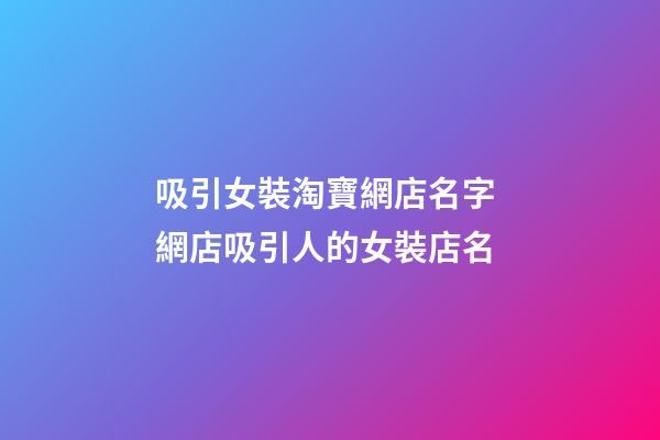吸引女裝淘寶網店名字 網店吸引人的女裝店名-第1張-店鋪起名-玄機派